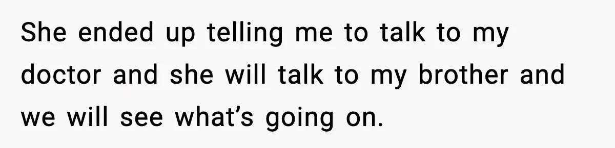 Doctor Warns Pregnant Woman Of High-Risk Condition, Her Husband Still Thinks He Knows Better She ended up telling me to talk to my doctor and she will talk to my brother and we will see what’s going on.