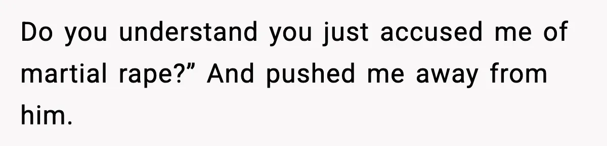 Doctor Warns Pregnant Woman Of High-Risk Condition, Her Husband Still Thinks He Knows Better Do you understand you just accused me of martial rape?” And pushed me away from him.