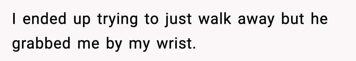 Doctor Warns Pregnant Woman Of High-Risk Condition, Her Husband Still Thinks He Knows Better I ended up trying to just walk away but he grabbed me by my wrist.