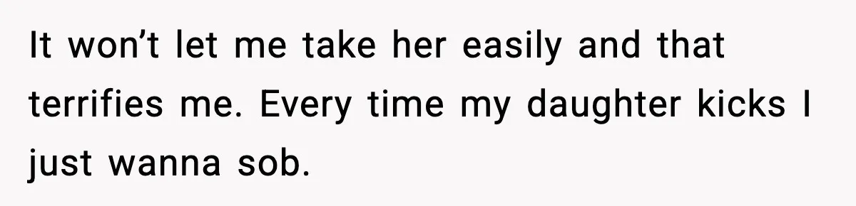 Doctor Warns Pregnant Woman Of High-Risk Condition, Her Husband Still Thinks He Knows Better It won’t let me take her easily and that terrifies me. Every time my daughter kicks I just wanna sob.