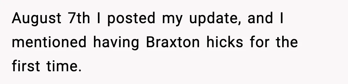 Doctor Warns Pregnant Woman Of High-Risk Condition, Her Husband Still Thinks He Knows Better August 7th I posted my update, and I mentioned having Braxton hicks for the first time.