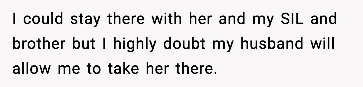 Doctor Warns Pregnant Woman Of High-Risk Condition, Her Husband Still Thinks He Knows Better I could stay there with her and my SIL and brother but I highly doubt my husband will allow me to take her there.