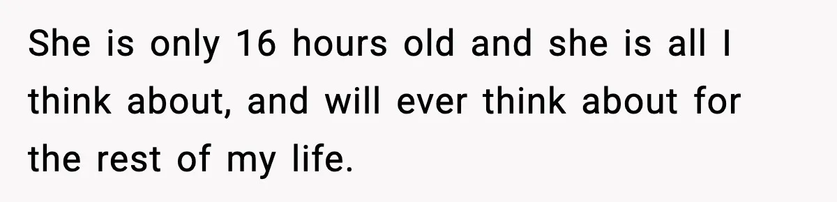 Doctor Warns Pregnant Woman Of High-Risk Condition, Her Husband Still Thinks He Knows Better She is only 16 hours old and she is all I think about, and will ever think about for the rest of my life.