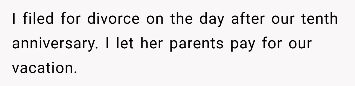 Wife Cheats For Eight Years, Then Accuses Husband Of “Blindsiding” Her With Divorce I filed for divorce on the day after our tenth anniversary. I let her parents pay for our vacation.