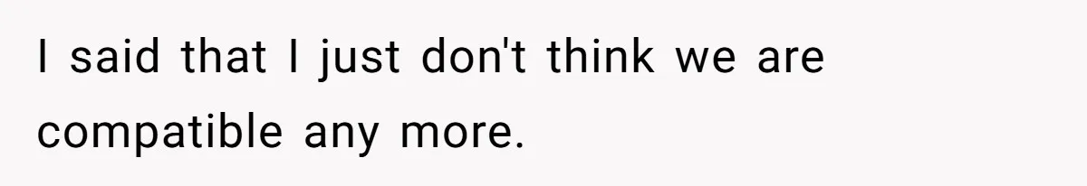 Wife Cheats For Eight Years, Then Accuses Husband Of “Blindsiding” Her With Divorce I said that I just don't think we are compatible any more.