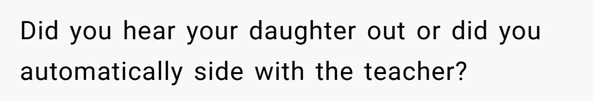 Dad Drives Furious 14-Year-Old Daughter To Cold Mom’s House After What She Says During Fight Did you hear your daughter out or did you automatically side with the teacher?