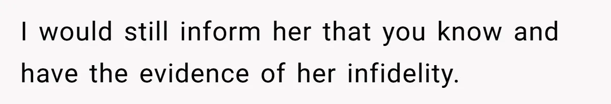 Wife Cheats For Eight Years, Then Accuses Husband Of “Blindsiding” Her With Divorce I would still inform her that you know and have the evidence of her infidelity.