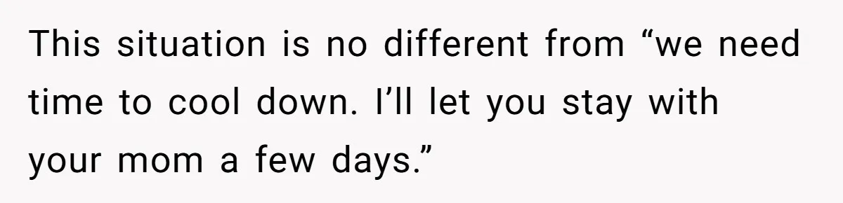 Dad Drives Furious 14-Year-Old Daughter To Cold Mom’s House After What She Says During Fight This situation is no different from “we need time to cool down. I’ll let you stay with your mom a few days.”