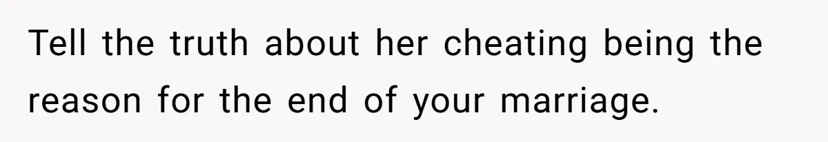 Wife Cheats For Eight Years, Then Accuses Husband Of “Blindsiding” Her With Divorce Tell the truth about her cheating being the reason for the end of your marriage.