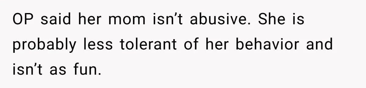 Dad Drives Furious 14-Year-Old Daughter To Cold Mom’s House After What She Says During Fight OP said her mom isn’t abusive. She is probably less tolerant of her behavior and isn’t as fun.