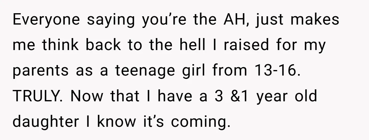 Dad Drives Furious 14-Year-Old Daughter To Cold Mom’s House After What She Says During Fight Everyone saying you’re the AH, just makes me think back to the hell I raised for my parents as a teenage girl from 13-16. TRULY. Now that I have a...