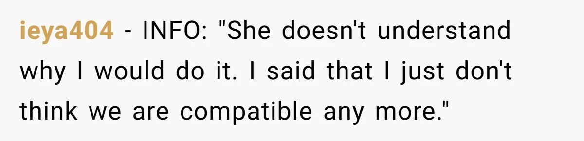 Wife Cheats For Eight Years, Then Accuses Husband Of “Blindsiding” Her With Divorce ieya404 − INFO: "She doesn't understand why I would do it. I said that I just don't think we are compatible any more."