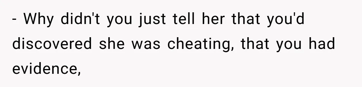 Wife Cheats For Eight Years, Then Accuses Husband Of “Blindsiding” Her With Divorce - Why didn't you just tell her that you'd discovered she was cheating, that you had evidence,