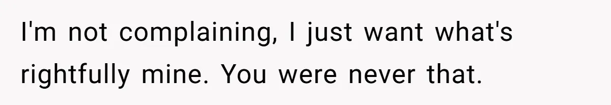 Wife Cheats For Eight Years, Then Accuses Husband Of “Blindsiding” Her With Divorce I'm not complaining, I just want what's rightfully mine. You were never that.