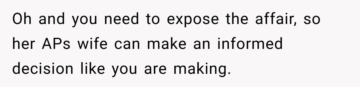 Wife Cheats For Eight Years, Then Accuses Husband Of “Blindsiding” Her With Divorce Oh and you need to expose the affair, so her APs wife can make an informed decision like you are making.