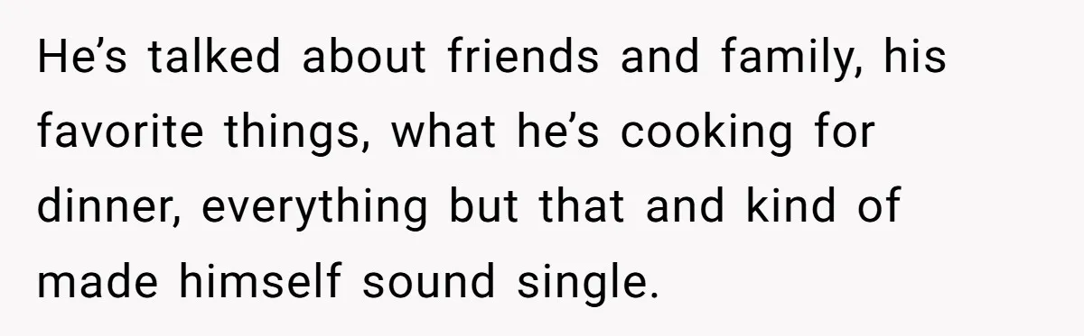 Fellow Employee Destroys Coworker’s Double Life After One Simple Grocery Run He’s talked about friends and family, his favorite things, what he’s cooking for dinner, everything but that and kind of made himself sound single.