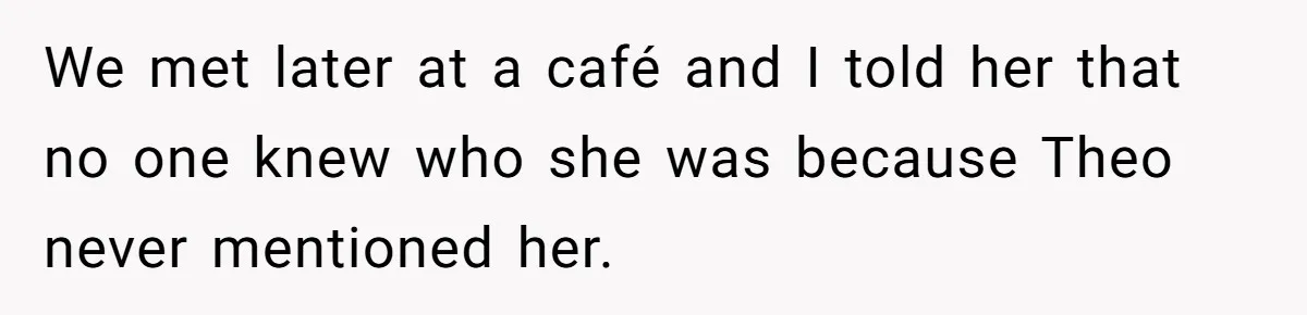 Fellow Employee Destroys Coworker’s Double Life After One Simple Grocery Run We met later at a café and I told her that no one knew who she was because Theo never mentioned her.