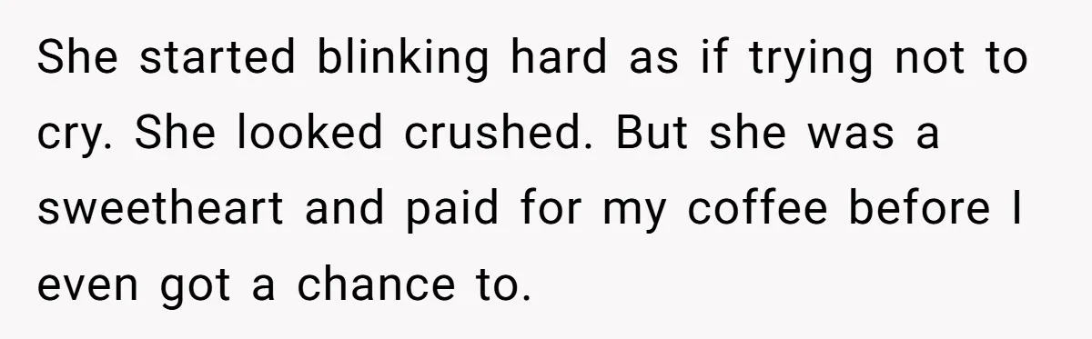 Fellow Employee Destroys Coworker’s Double Life After One Simple Grocery Run She started blinking hard as if trying not to cry. She looked crushed. But she was a sweetheart and paid for my coffee before I even got a chance to.
