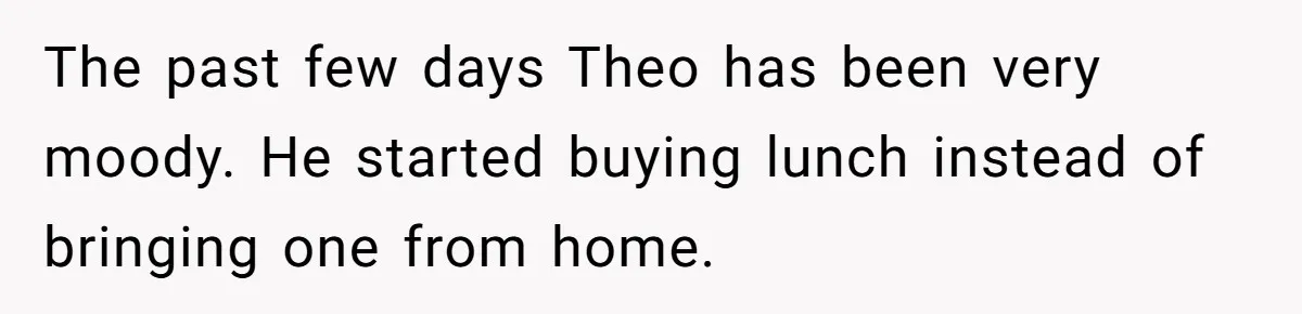 Fellow Employee Destroys Coworker’s Double Life After One Simple Grocery Run The past few days Theo has been very moody. He started buying lunch instead of bringing one from home.