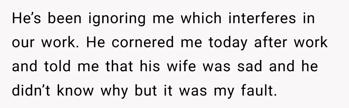 Fellow Employee Destroys Coworker’s Double Life After One Simple Grocery Run He’s been ignoring me which interferes in our work. He cornered me today after work and told me that his wife was sad and he didn’t know why but it...