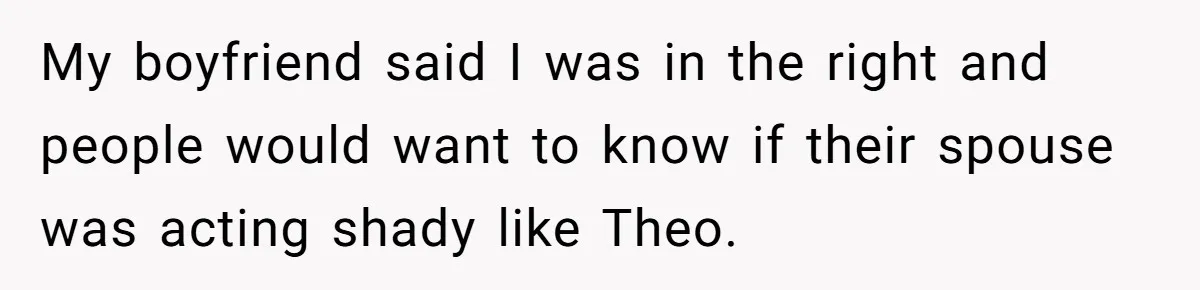 Fellow Employee Destroys Coworker’s Double Life After One Simple Grocery Run My boyfriend said I was in the right and people would want to know if their spouse was acting shady like Theo.
