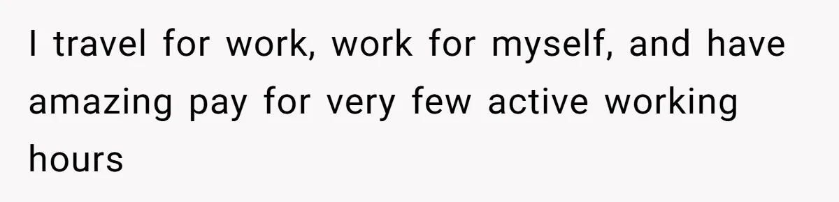 Wife Threatens Divorce When Husband Demands She Raise Kids He Hid From Her I travel for work, work for myself, and have amazing pay for very few active working hours