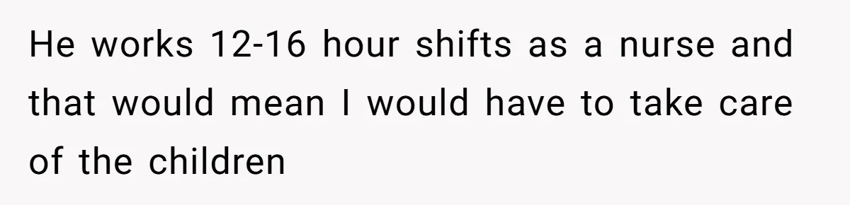 Wife Threatens Divorce When Husband Demands She Raise Kids He Hid From Her He works 12-16 hour shifts as a nurse and that would mean I would have to take care of the children