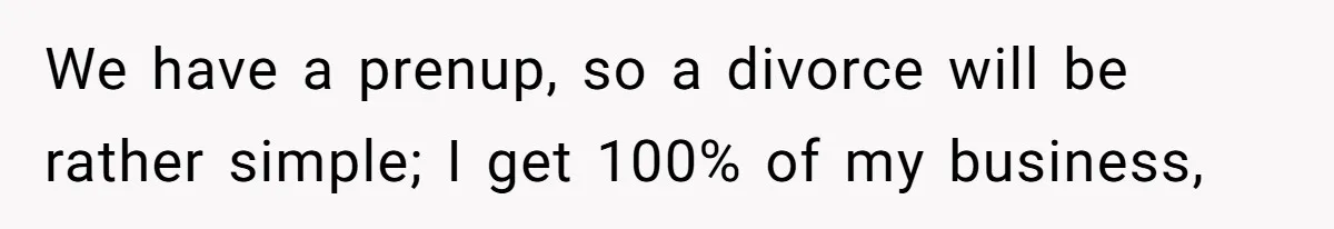 Wife Threatens Divorce When Husband Demands She Raise Kids He Hid From Her We have a prenup, so a divorce will be rather simple; I get 100% of my business,