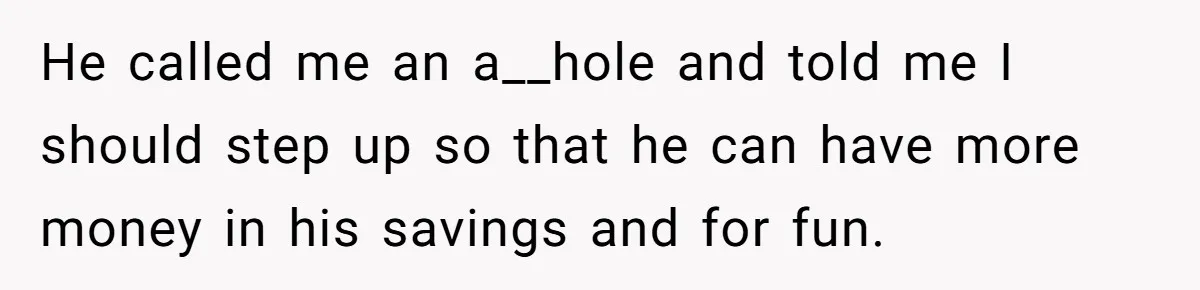 Wife Threatens Divorce When Husband Demands She Raise Kids He Hid From Her He called me an a__hole and told me I should step up so that he can have more money in his savings and for fun.