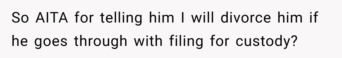 Wife Threatens Divorce When Husband Demands She Raise Kids He Hid From Her So AITA for telling him I will divorce him if he goes through with filing for custody?