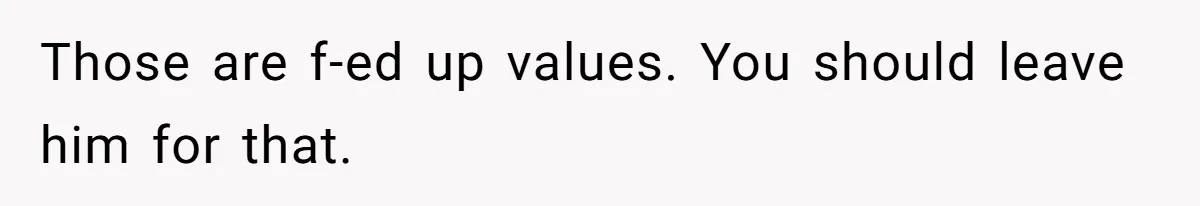 Wife Threatens Divorce When Husband Demands She Raise Kids He Hid From Her Those are f-ed up values. You should leave him for that.