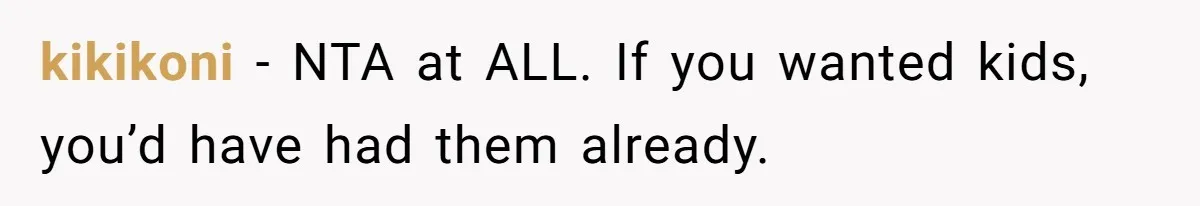 Wife Threatens Divorce When Husband Demands She Raise Kids He Hid From Her kikikoni − NTA at ALL. If you wanted kids, you’d have had them already.