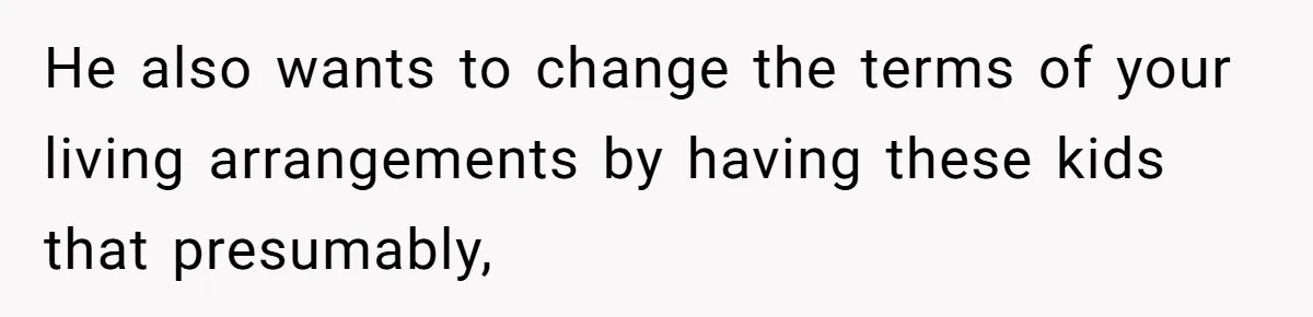 Wife Threatens Divorce When Husband Demands She Raise Kids He Hid From Her He also wants to change the terms of your living arrangements by having these kids that presumably,