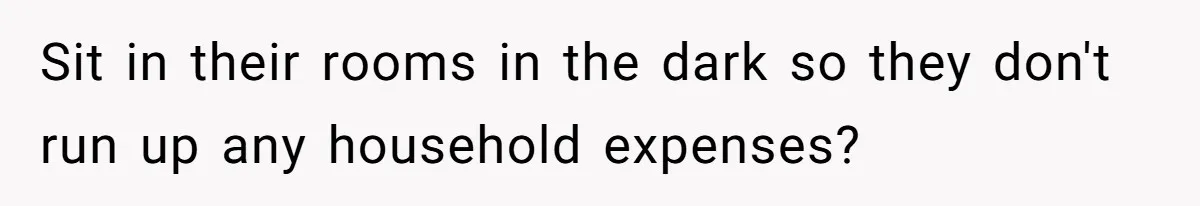 Wife Threatens Divorce When Husband Demands She Raise Kids He Hid From Her Sit in their rooms in the dark so they don't run up any household expenses?