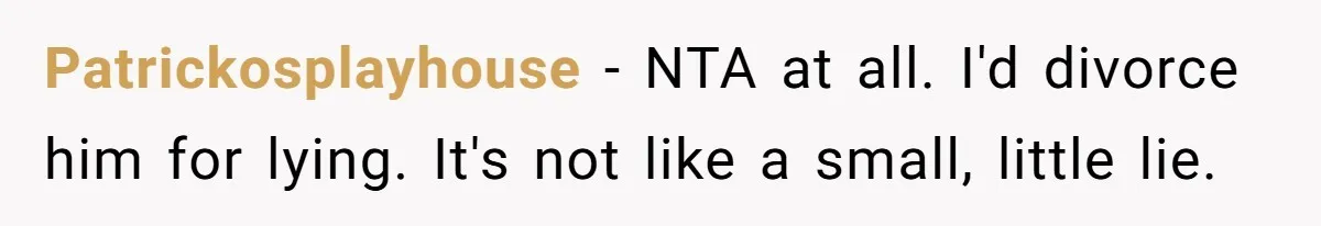 Wife Threatens Divorce When Husband Demands She Raise Kids He Hid From Her Patrickosplayhouse − NTA at all. I'd divorce him for lying. It's not like a small, little lie.