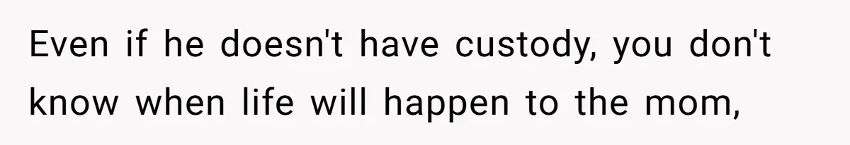 Wife Threatens Divorce When Husband Demands She Raise Kids He Hid From Her Even if he doesn't have custody, you don't know when life will happen to the mom,