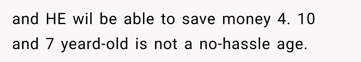 Wife Threatens Divorce When Husband Demands She Raise Kids He Hid From Her and HE wil be able to save money 4. 10 and 7 yeard-old is not a no-hassle age.