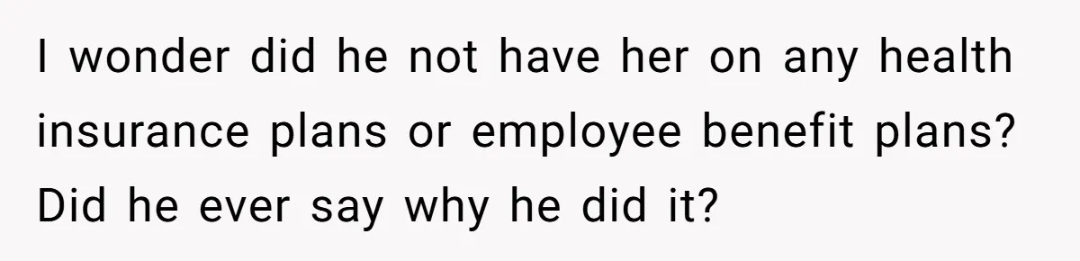 Fellow Employee Destroys Coworker’s Double Life After One Simple Grocery Run I wonder did he not have her on any health insurance plans or employee benefit plans? Did he ever say why he did it?