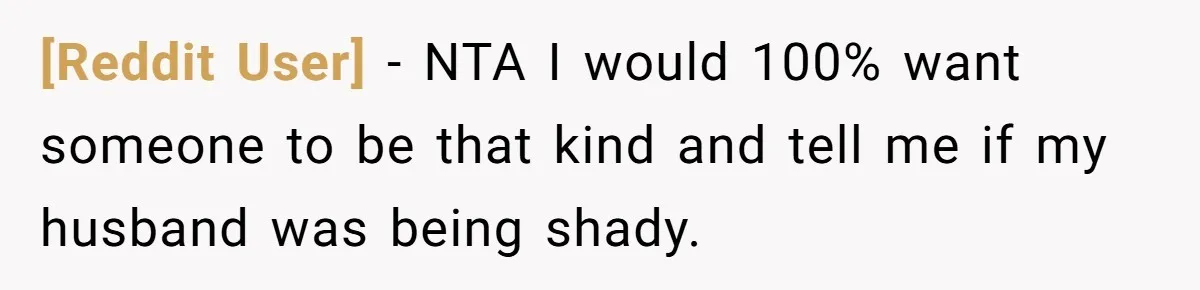 [Reddit User] − NTA I would 100% want someone to be that kind and tell me if my husband was being shady.