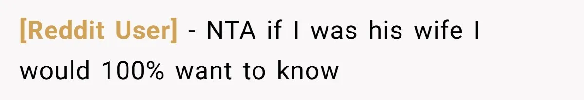 [Reddit User] − NTA if I was his wife I would 100% want to know