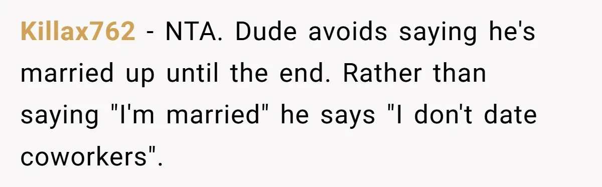 Fellow Employee Destroys Coworker’s Double Life After One Simple Grocery Run Killax762 − NTA. Dude avoids saying he's married up until the end. Rather than saying "I'm married" he says "I don't date coworkers".