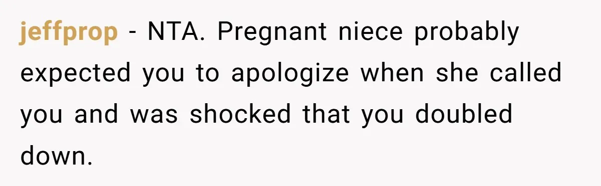 Aunt Claps As Pregnant Niece Gets Booed At Sister’s Wedding, Then Tells Her To Grow Up jeffprop − NTA. Pregnant niece probably expected you to apologize when she called you and was shocked that you doubled down.