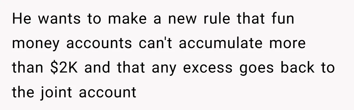 Wife Drops $5K On Gaming Gear, Husband Calls It “Financial Infidelity” And Wants Her To Return It He wants to make a new rule that fun money accounts can't accumulate more than $2K and that any excess goes back to the joint account