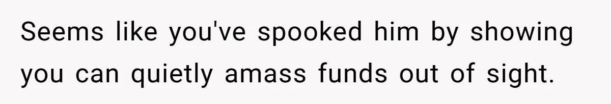 Wife Drops $5K On Gaming Gear, Husband Calls It “Financial Infidelity” And Wants Her To Return It Seems like you've spooked him by showing you can quietly amass funds out of sight.