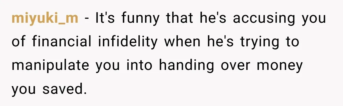 Wife Drops $5K On Gaming Gear, Husband Calls It “Financial Infidelity” And Wants Her To Return It miyuki_m − It's funny that he's accusing you of financial infidelity when he's trying to manipulate you into handing over money you saved.
