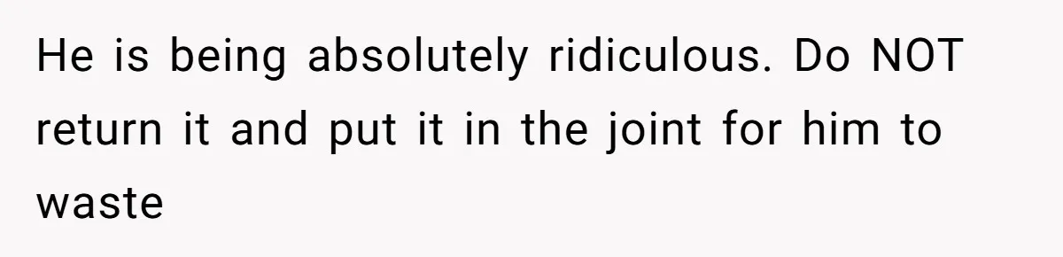 Wife Drops $5K On Gaming Gear, Husband Calls It “Financial Infidelity” And Wants Her To Return It He is being absolutely ridiculous. Do NOT return it and put it in the joint for him to waste