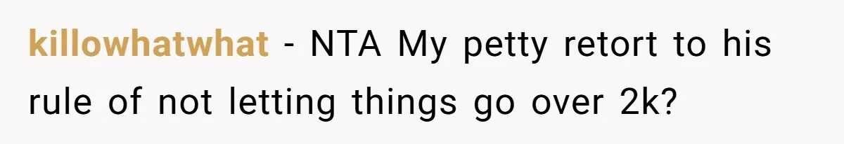 Wife Drops $5K On Gaming Gear, Husband Calls It “Financial Infidelity” And Wants Her To Return It killowhatwhat − NTA My petty retort to his rule of not letting things go over 2k?
