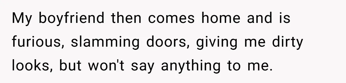 Girlfriend Uncovers Boyfriend Cheating On Warning Group, His Attitude At Her For Exposing Him Shocks Back My boyfriend then comes home and is furious, slamming doors, giving me dirty looks, but won't say anything to me.