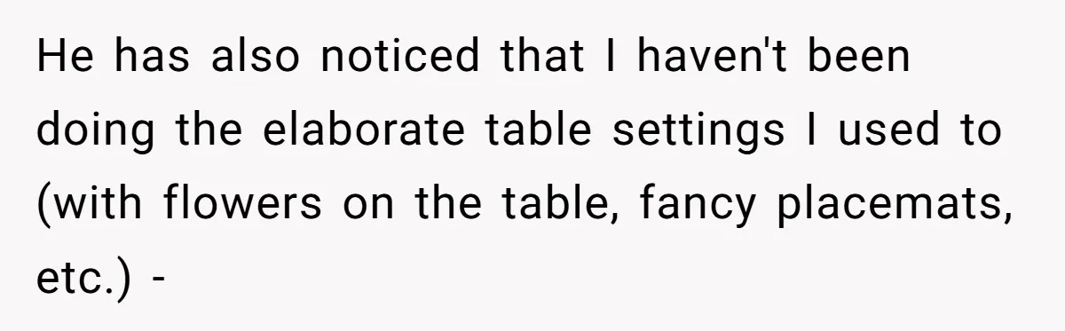 Wife Drops $5K On Gaming Gear, Husband Calls It “Financial Infidelity” And Wants Her To Return It He has also noticed that I haven't been doing the elaborate table settings I used to (with flowers on the table, fancy placemats, etc.) -