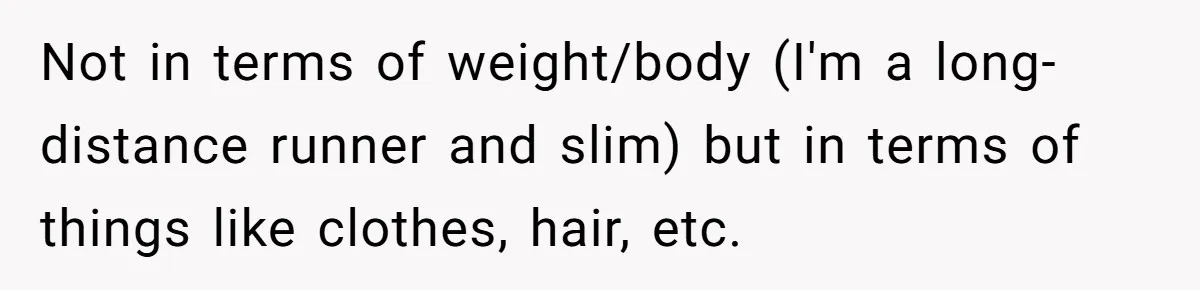 Wife Drops $5K On Gaming Gear, Husband Calls It “Financial Infidelity” And Wants Her To Return It Not in terms of weight/body (I'm a long-distance runner and slim) but in terms of things like clothes, hair, etc.